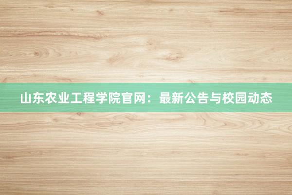 山东农业工程学院官网：最新公告与校园动态