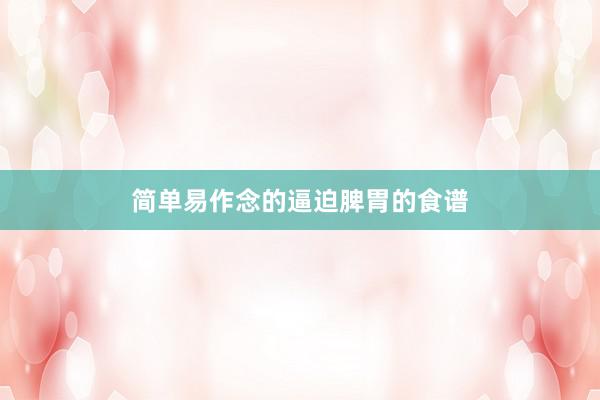 简单易作念的逼迫脾胃的食谱