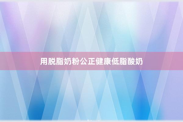 用脱脂奶粉公正健康低脂酸奶