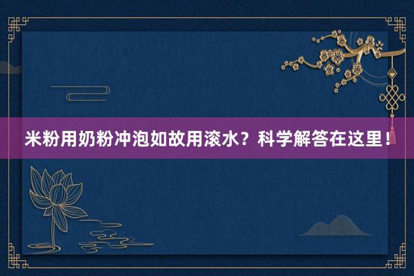 米粉用奶粉冲泡如故用滚水？科学解答在这里！