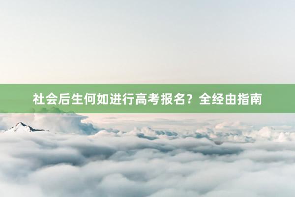 社会后生何如进行高考报名？全经由指南