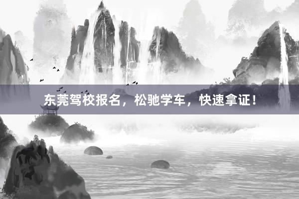东莞驾校报名，松驰学车，快速拿证！