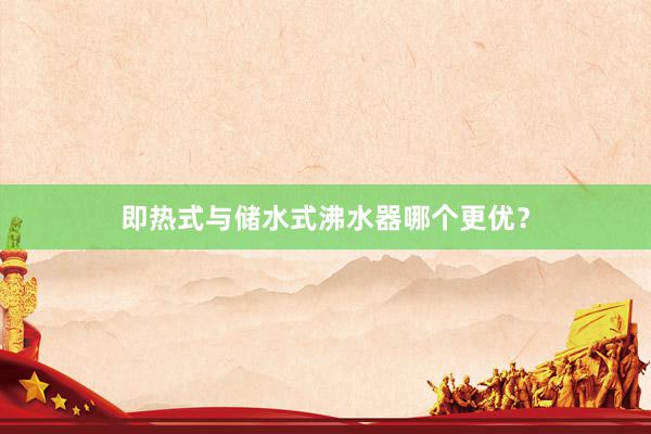 即热式与储水式沸水器哪个更优？