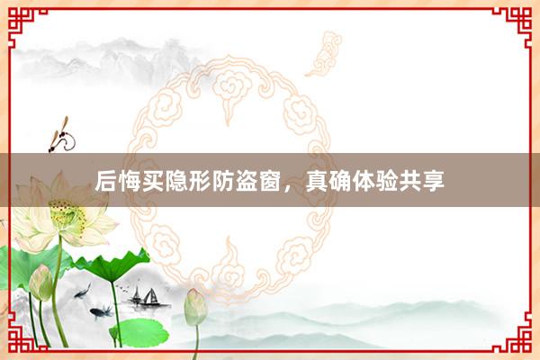 后悔买隐形防盗窗，真确体验共享