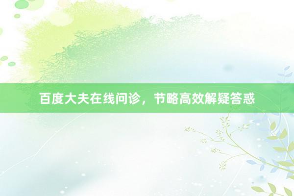 百度大夫在线问诊，节略高效解疑答惑