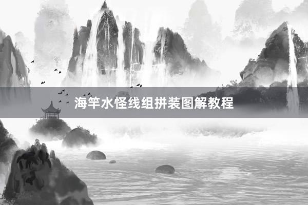海竿水怪线组拼装图解教程