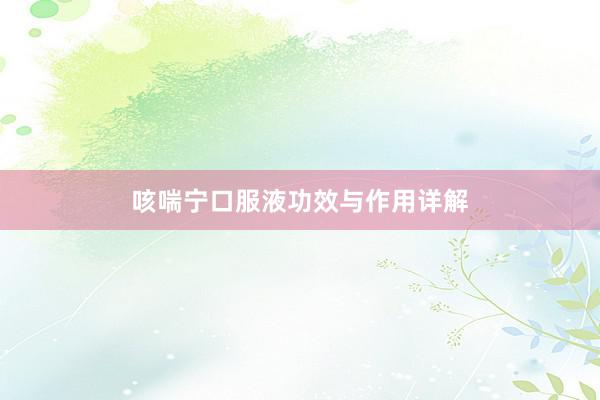 咳喘宁口服液功效与作用详解