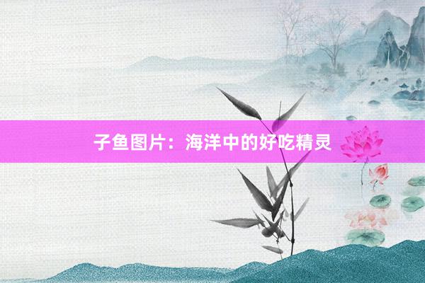 子鱼图片：海洋中的好吃精灵