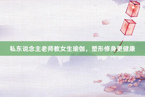 私东说念主老师教女生瑜伽,塑形修身更健康